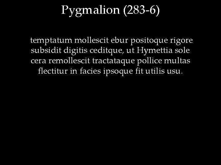 Pygmalion (283 -6) temptatum mollescit ebur positoque rigore subsidit digitis ceditque, ut Hymettia sole