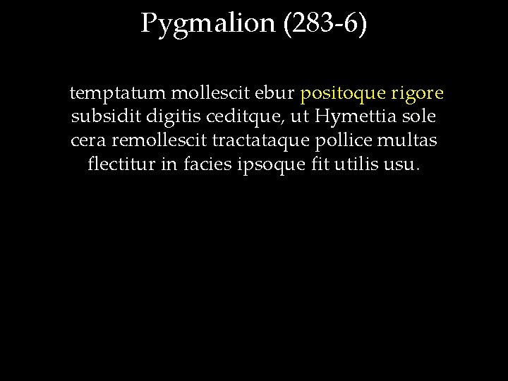 Pygmalion (283 -6) temptatum mollescit ebur positoque rigore subsidit digitis ceditque, ut Hymettia sole