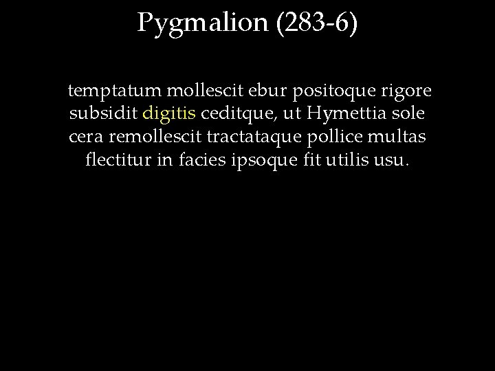 Pygmalion (283 -6) temptatum mollescit ebur positoque rigore subsidit digitis ceditque, ut Hymettia sole