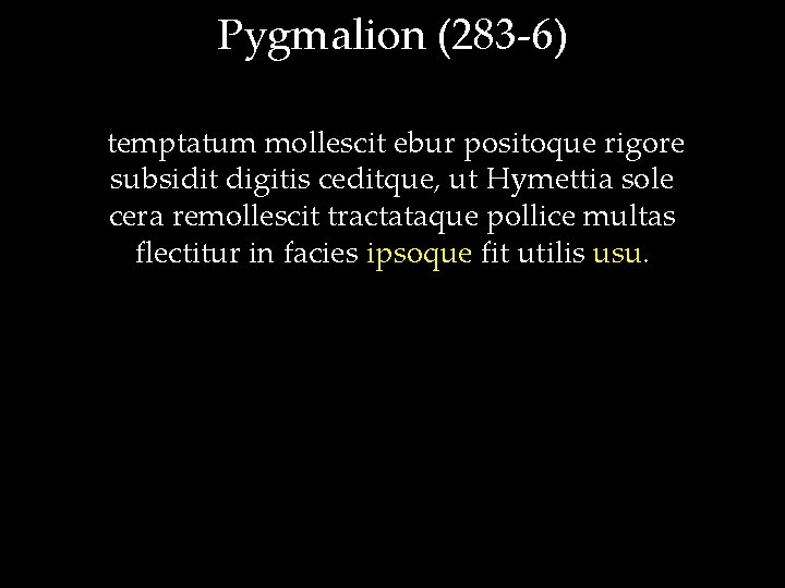 Pygmalion (283 -6) temptatum mollescit ebur positoque rigore subsidit digitis ceditque, ut Hymettia sole