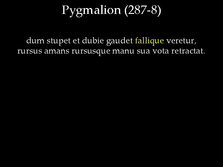 Pygmalion (287 -8) dum stupet et dubie gaudet fallique veretur, rursus amans rursusque manu