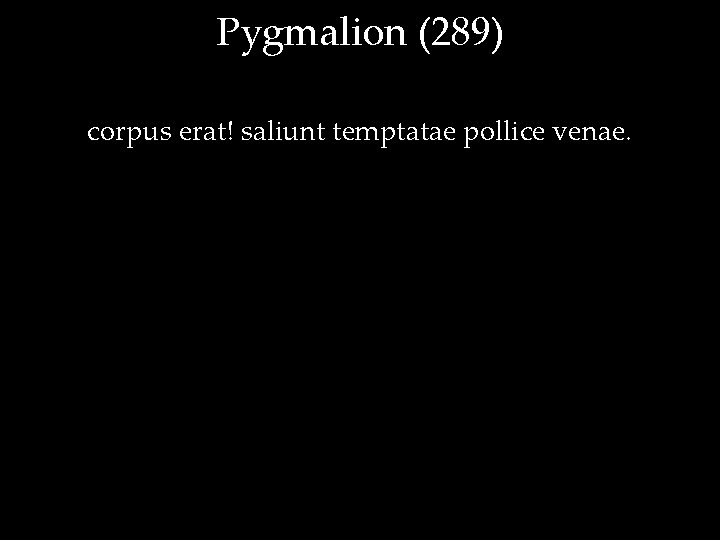 Pygmalion (289) corpus erat! saliunt temptatae pollice venae. 
