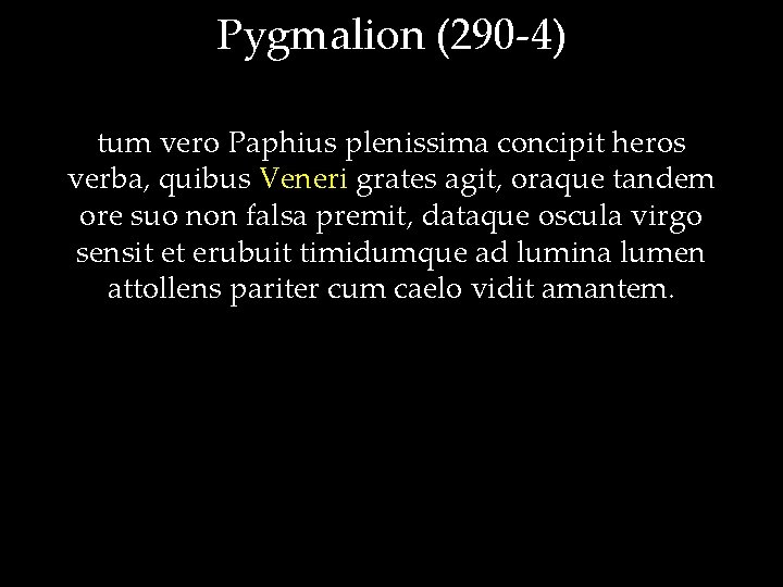 Pygmalion (290 -4) tum vero Paphius plenissima concipit heros verba, quibus Veneri grates agit,