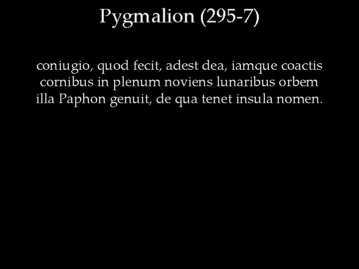 Pygmalion (295 -7) coniugio, quod fecit, adest dea, iamque coactis cornibus in plenum noviens
