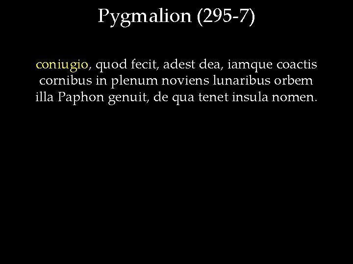 Pygmalion (295 -7) coniugio, quod fecit, adest dea, iamque coactis cornibus in plenum noviens