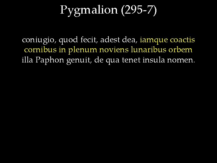Pygmalion (295 -7) coniugio, quod fecit, adest dea, iamque coactis cornibus in plenum noviens