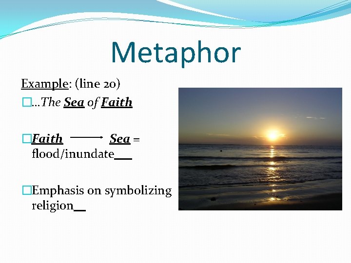 Metaphor Example: (line 20) �…The Sea of Faith �Faith Sea = flood/inundate �Emphasis on