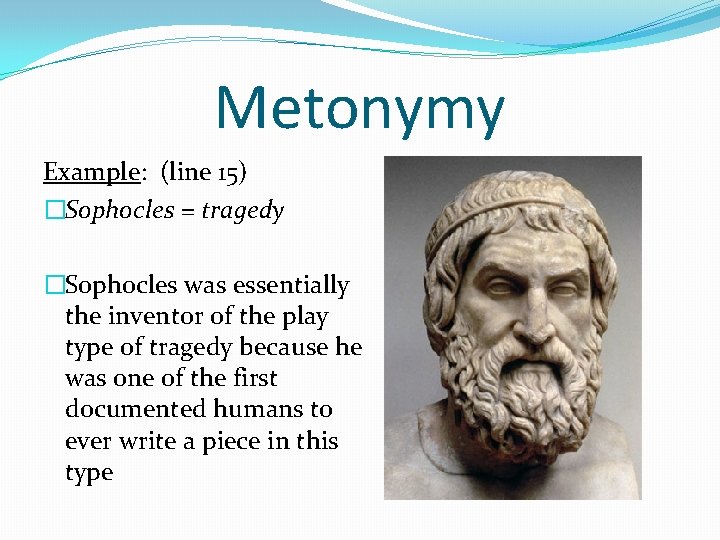 Metonymy Example: (line 15) �Sophocles = tragedy �Sophocles was essentially the inventor of the