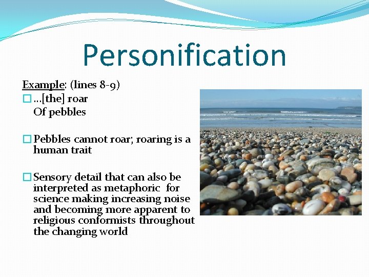 Personification Example: (lines 8 -9) �…[the] roar Of pebbles �Pebbles cannot roar; roaring is