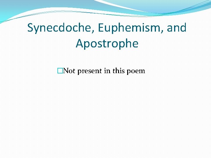 Synecdoche, Euphemism, and Apostrophe �Not present in this poem 