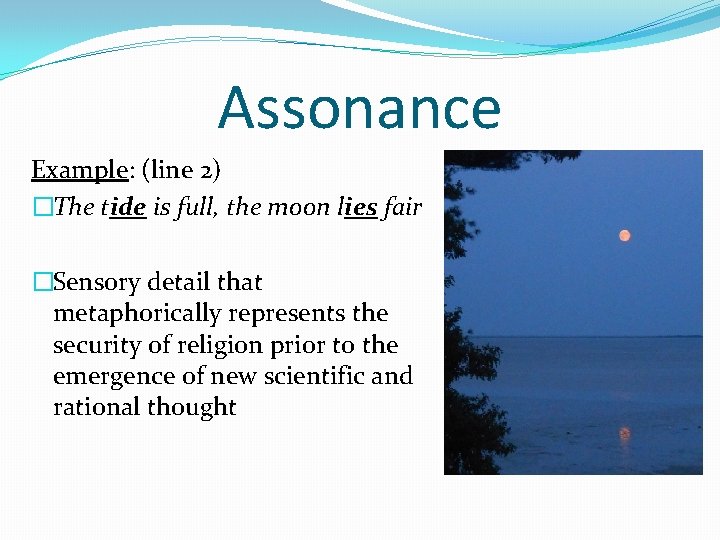 Assonance Example: (line 2) �The tide is full, the moon lies fair �Sensory detail