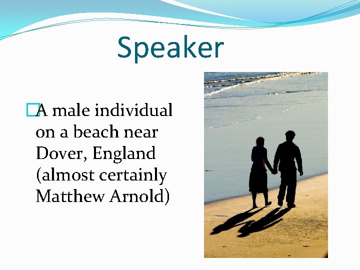 Speaker �A male individual on a beach near Dover, England (almost certainly Matthew Arnold)