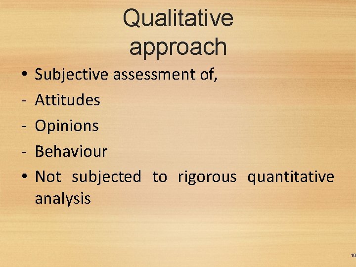 Qualitative approach • • Subjective assessment of, Attitudes Opinions Behaviour Not subjected to rigorous