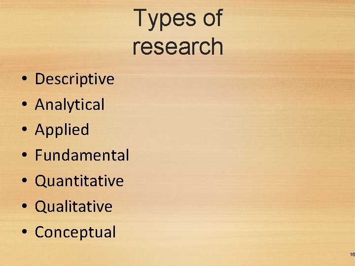 Types of research • • Descriptive Analytical Applied Fundamental Quantitative Qualitative Conceptual 16 
