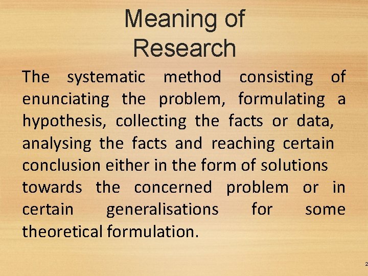 Meaning of Research The systematic method consisting of enunciating the problem, formulating a hypothesis,