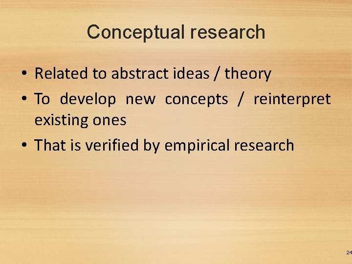 Conceptual research • Related to abstract ideas / theory • To develop new concepts