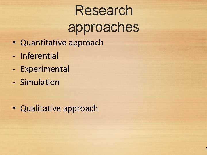 Research approaches • - Quantitative approach Inferential Experimental Simulation • Qualitative approach 6 