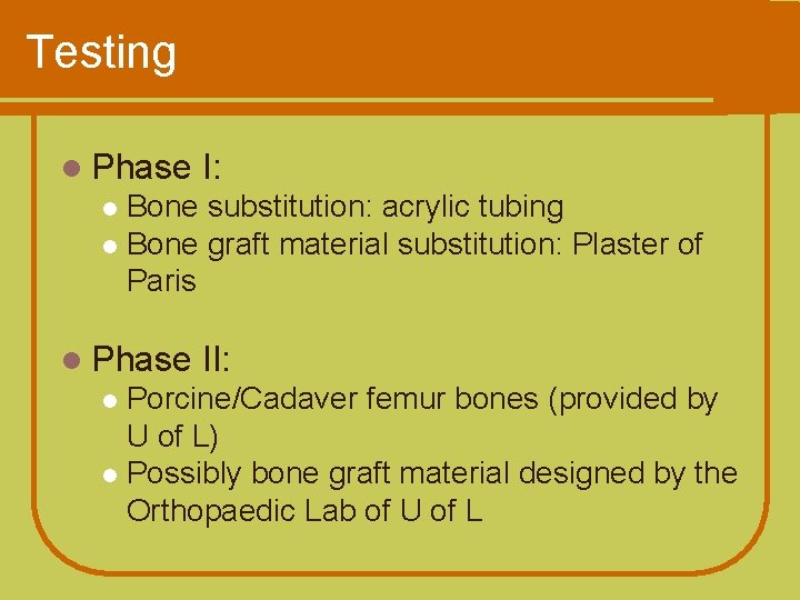 Testing l Phase I: Bone substitution: acrylic tubing l Bone graft material substitution: Plaster