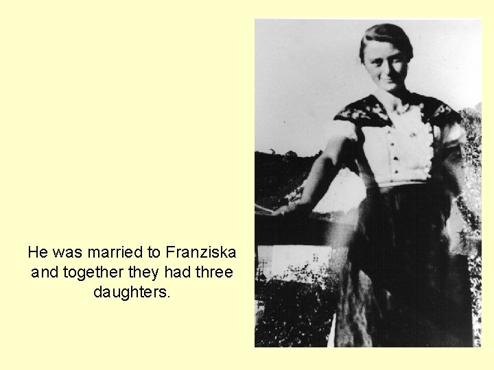 He was married to Franziska and together they had three daughters. 