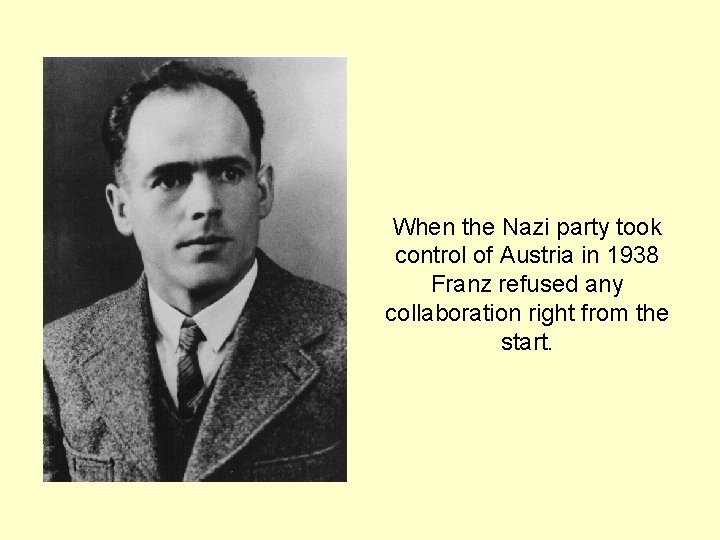 When the Nazi party took control of Austria in 1938 Franz refused any collaboration