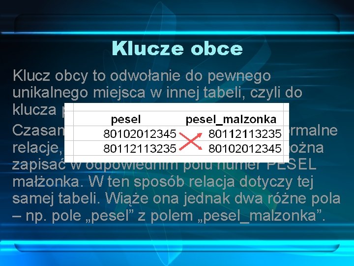 Klucze obce Klucz obcy to odwołanie do pewnego unikalnego miejsca w innej tabeli, czyli