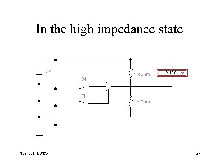 In the high impedance state PHY 201 (Blum) 27 