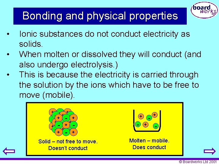 Bonding and physical properties • • • Ionic substances do not conduct electricity as