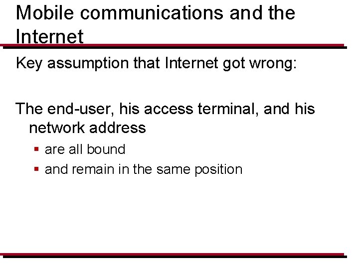 Mobile communications and the Internet Key assumption that Internet got wrong: The end-user, his