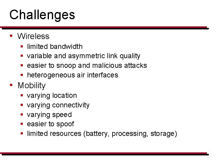 Challenges • Wireless § § limited bandwidth variable and asymmetric link quality easier to