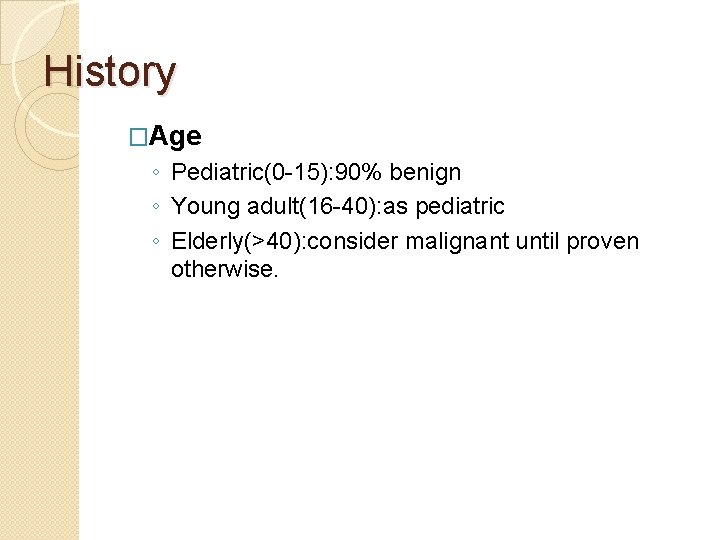 History �Age ◦ Pediatric(0 -15): 90% benign ◦ Young adult(16 -40): as pediatric ◦