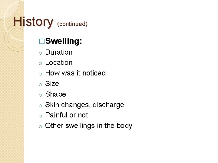 History (continued) �Swelling: o o o o Duration Location How was it noticed Size