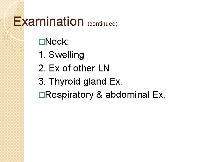 Examination (continued) �Neck: 1. Swelling 2. Ex of other LN 3. Thyroid gland Ex.