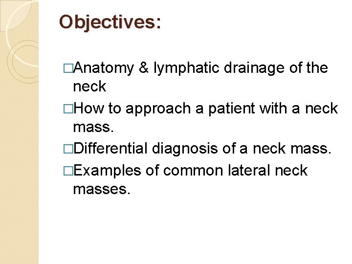 Objectives: �Anatomy & lymphatic drainage of the neck �How to approach a patient with