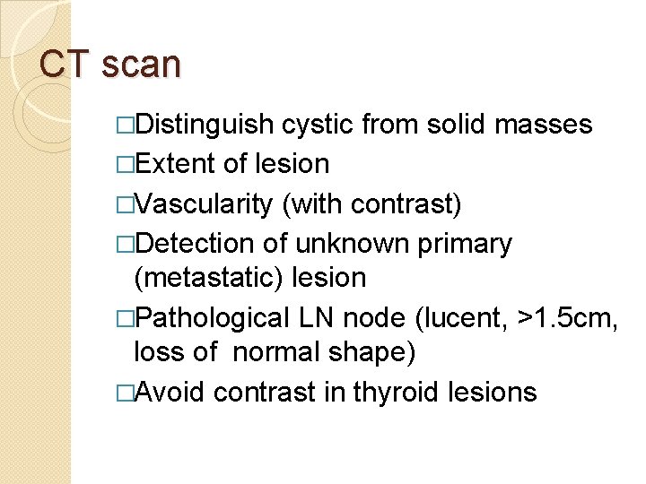 CT scan �Distinguish cystic from solid masses �Extent of lesion �Vascularity (with contrast) �Detection