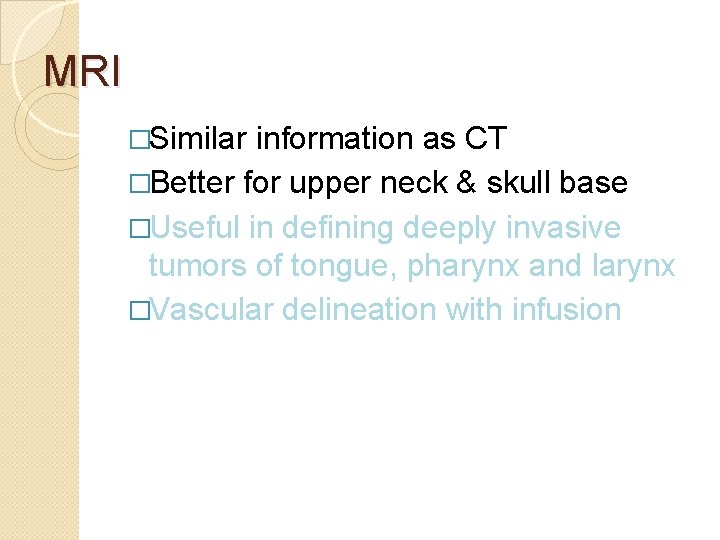 MRI �Similar information as CT �Better for upper neck & skull base �Useful in