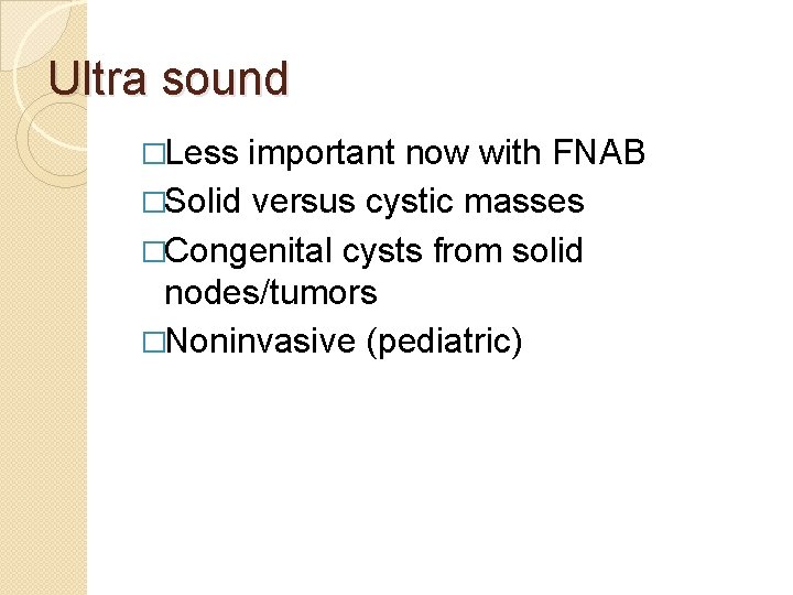Ultra sound �Less important now with FNAB �Solid versus cystic masses �Congenital cysts from