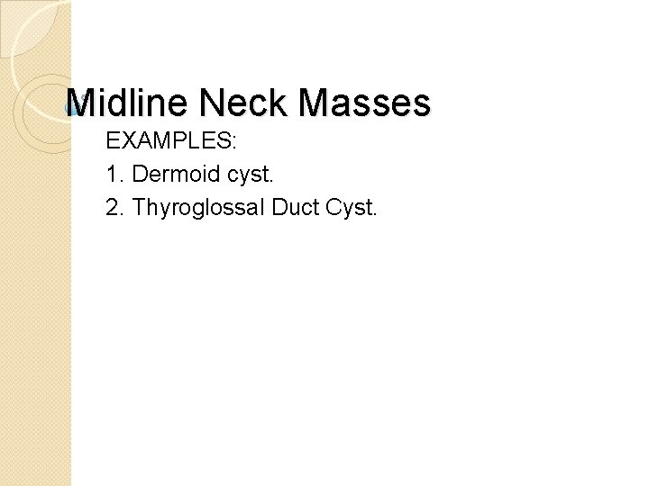 Midline Neck Masses EXAMPLES: 1. Dermoid cyst. 2. Thyroglossal Duct Cyst. 