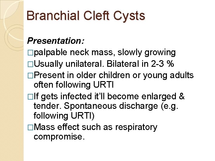 Branchial Cleft Cysts Presentation: �palpable neck mass, slowly growing �Usually unilateral. Bilateral in 2