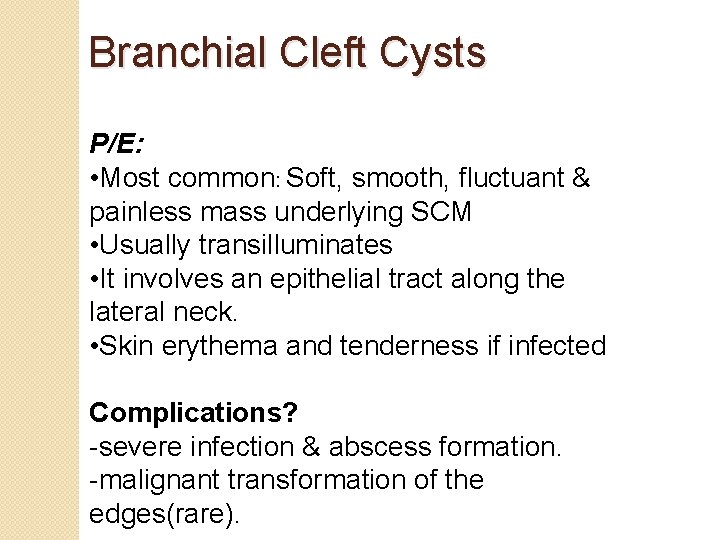 Branchial Cleft Cysts P/E: • Most common: Soft, smooth, fluctuant & painless mass underlying