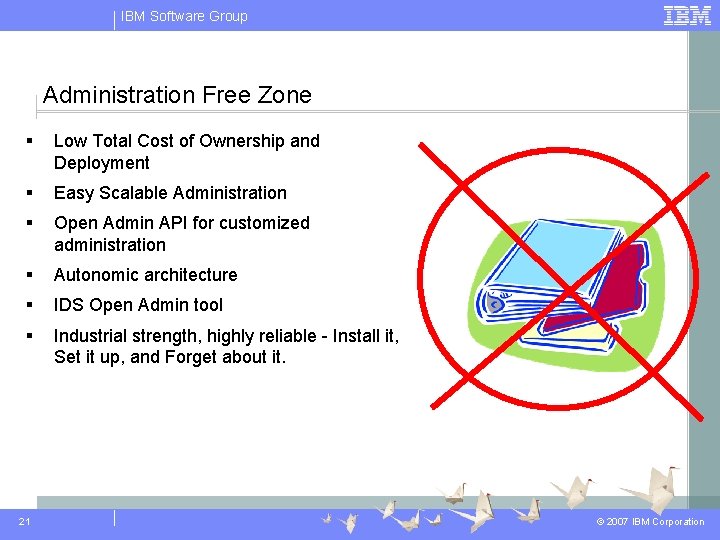 IBM Software Group Administration Free Zone § Low Total Cost of Ownership and Deployment