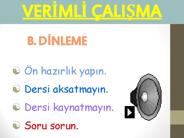 VERİMLİ ÇALIŞMA B. DİNLEME [ Ön hazırlık yapın. [ Dersi aksatmayın. [ Dersi kaynatmayın.