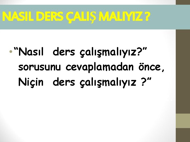 NASIL DERS ÇALIŞ MALIYIZ ? • “Nasıl ders çalışmalıyız? ” sorusunu cevaplamadan önce, Niçin