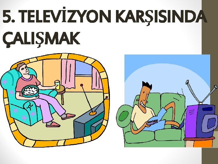 5. TELEVİZYON KARŞISINDA ÇALIŞMAK 