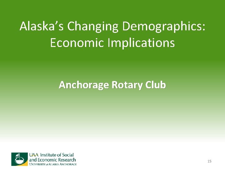 Alaska’s Changing Demographics: Economic Implications Anchorage Rotary Club 15 