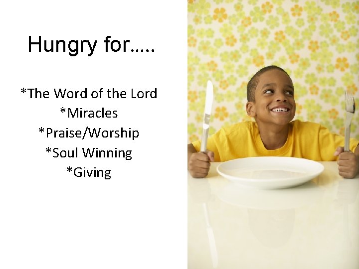 Hungry for…. . *The Word of the Lord *Miracles *Praise/Worship *Soul Winning *Giving 