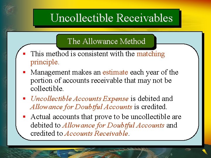 Uncollectible Receivables The Allowance Method § This method is consistent with the matching principle.