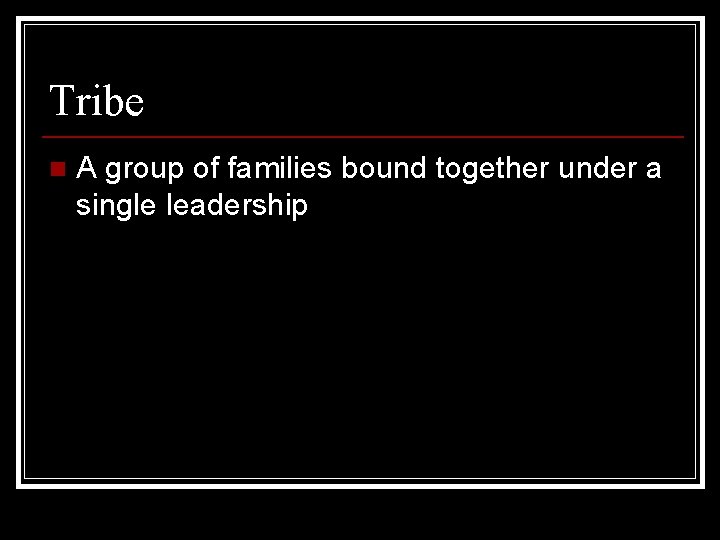 Tribe n A group of families bound together under a single leadership 