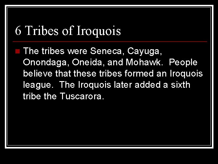 6 Tribes of Iroquois n The tribes were Seneca, Cayuga, Onondaga, Oneida, and Mohawk.