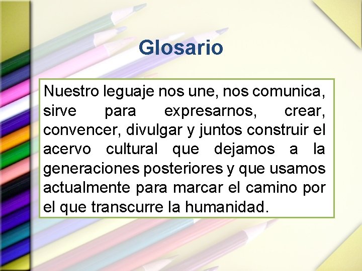 Glosario Nuestro leguaje nos une, nos comunica, sirve para expresarnos, crear, convencer, divulgar y