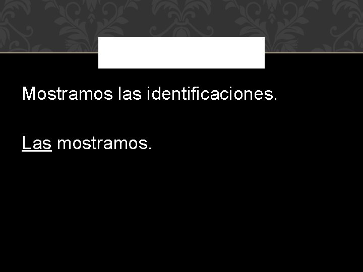 Mostramos las identificaciones. Las mostramos. 